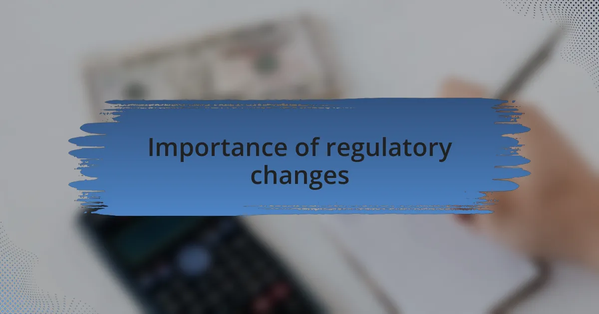 Importance of regulatory changes