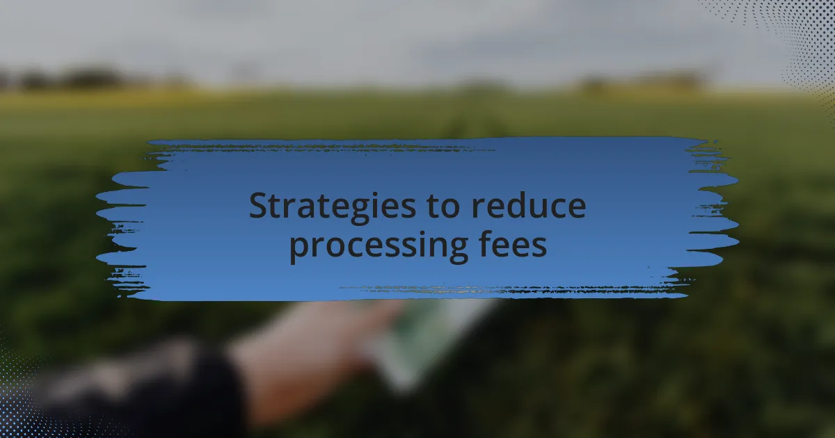 Strategies to reduce processing fees