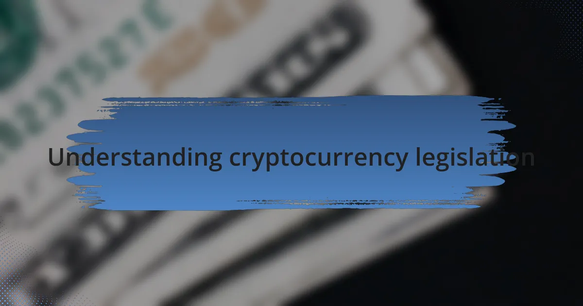 Understanding cryptocurrency legislation